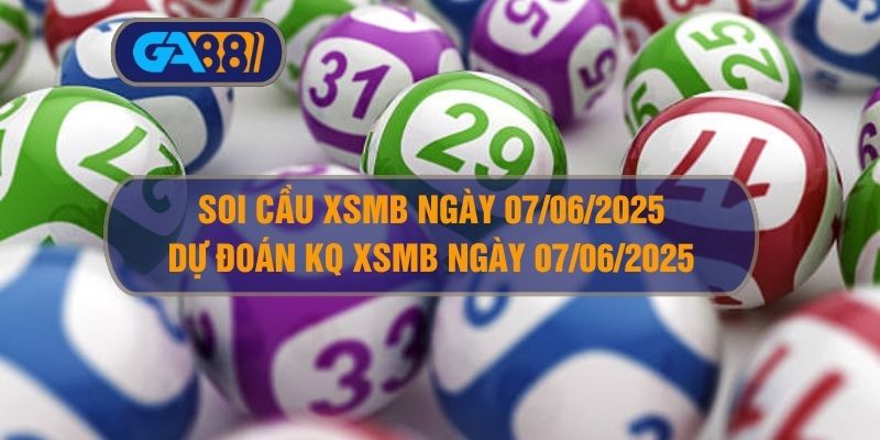 Soi cầu và dự đoán kết quả XSMB ngày 07/06/2025 GA88