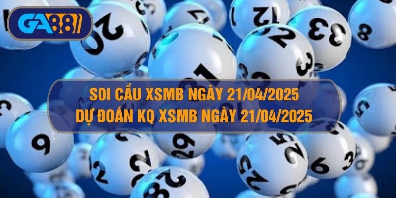 Soi cầu XSMB ngày 21/04/2025 - Dự đoán KQ XSMB 21/04/2025 GA88