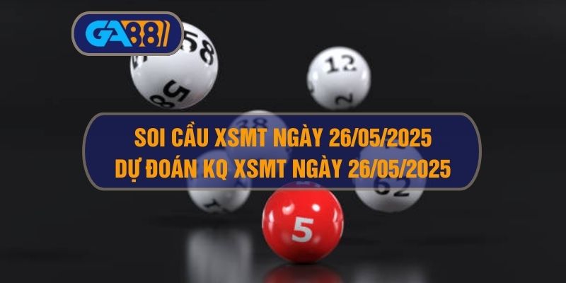 Soi cầu XSMT ngày 26/05/2025 - Dự đoán KQ XSMT 26/05/2025 GA88