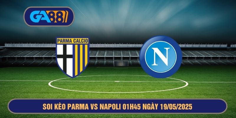 Soi kèo Serie A Parma vs Napoli 01h45 ngày 19/05/2025 GA88