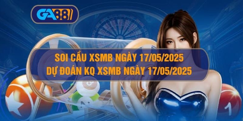 Soi cầu và dự đoán XSMB ngày 17/05/2025 GA88