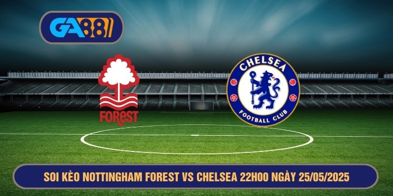 Soi kèo Nottingham Forest vs Chelsea 22h00 ngày 25/05/2025 - Ngoại Hạng Anh GA88