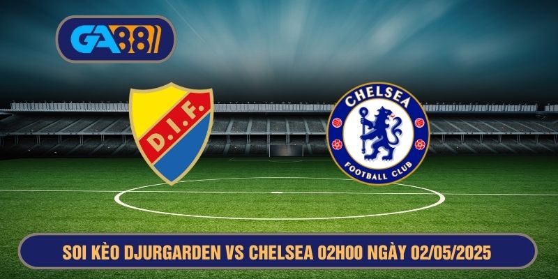 Soi kèo Djurgården vs Chelsea 02h00 ngày 02/05/2025 Europa Conference League GA88