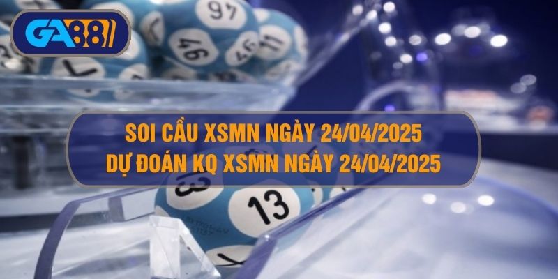 Soi cầu XSMN ngày 24/04/2025 - Dự đoán KQ XSMN 24/04/2025 GA88