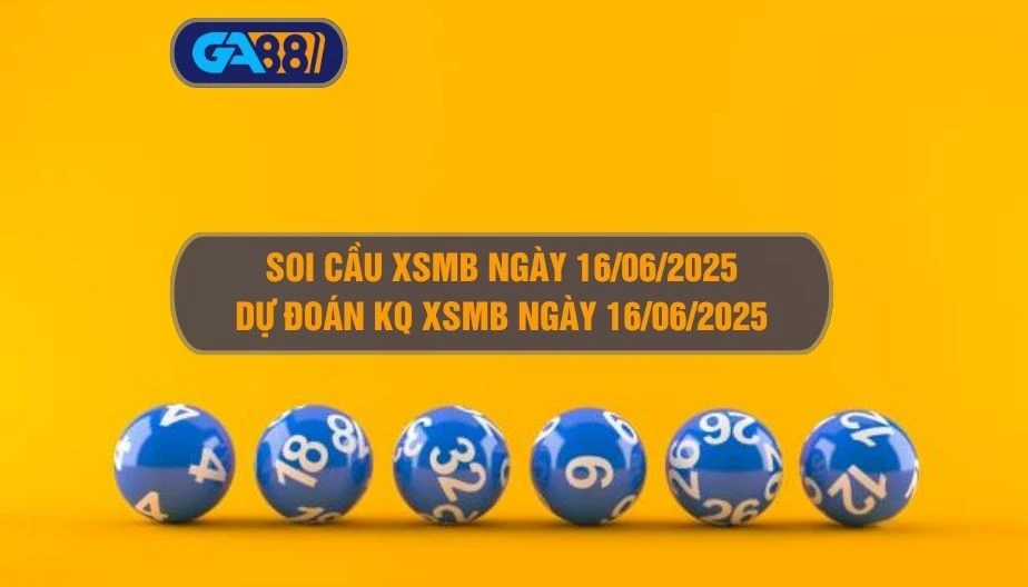 Soi cầu XSMB ngày 16/06/2025 - Dự đoán KQ XSMB 16/06/2025 GA88