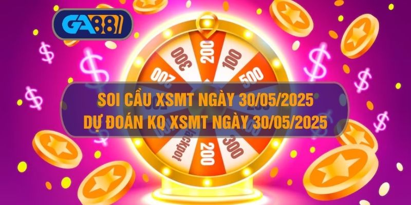 Soi cầu XSMT ngày 30/05/2025 - Dự đoán KQ XSMT 30/05/2025 GA88