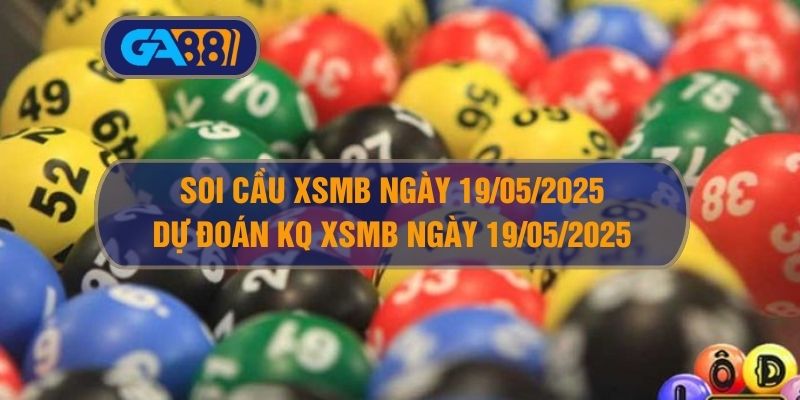 Soi cầu và dự đoán kết quả XSMB ngày 19/05/2025 GA88