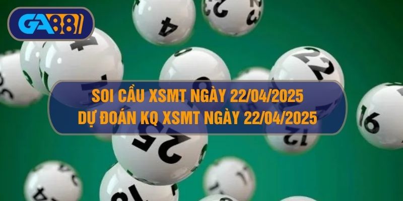Soi cầu XSMT ngày 22/04/2025 - Dự đoán KQ XSMT 22/04/2025 GA88