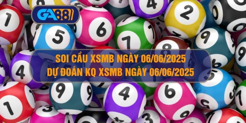 Soi cầu và dự đoán kết quả XSMB ngày 06/06/2025 GA88