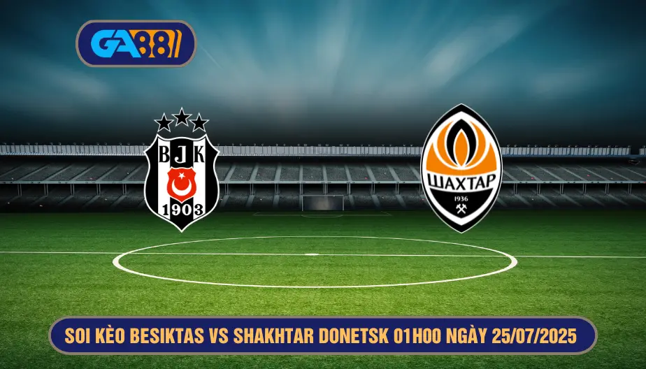 Soi kèo Besiktas vs Shakhtar Donetsk 01h00 ngày 25/07/2025 Vòng loại Europa League GA88