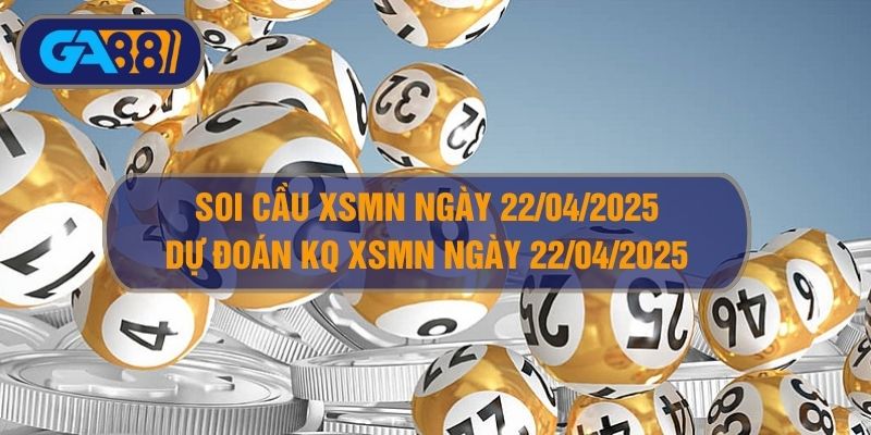 Soi cầu XSMN ngày 22/04/2025 - Dự đoán KQ XSMN 22/04/2025 GA88