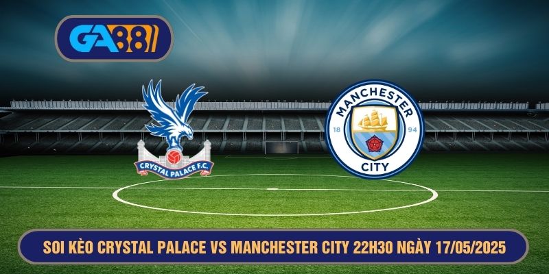 Soi kèo FA Cup Crystal Palace vs Manchester City 22h30 ngày 17/05/2025 GA88