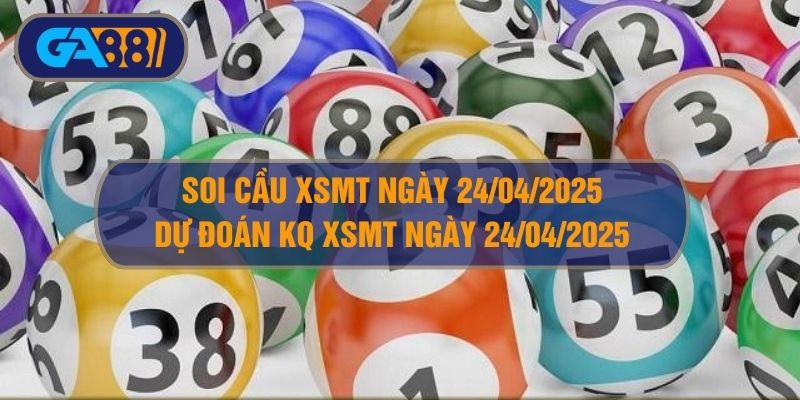Soi cầu XSMT ngày 24/04/2025 - Dự đoán KQ XSMT 24/04/2025 GA88