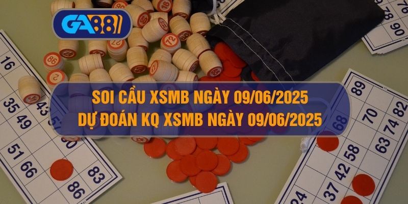 Soi cầu và dự đoán XSMB ngày ngày 09/06/2025 GA88