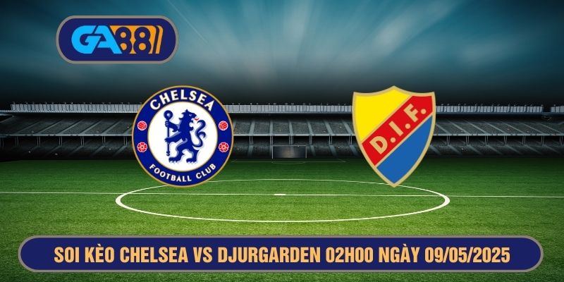 Soi kèo Chelsea vs Djurgarden 02h00 ngày 09/05/2025 - Europa Conference League GA88