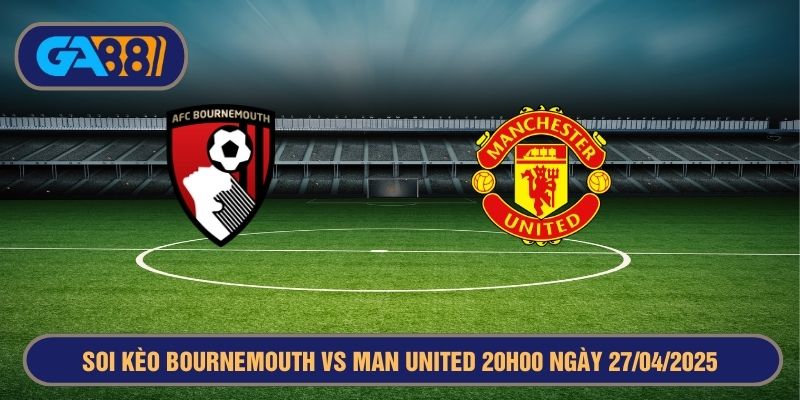 Soi kèo Bournemouth vs Man United 20h00 ngày 27/04/2025 - Ngoại Hạng Anh GA88