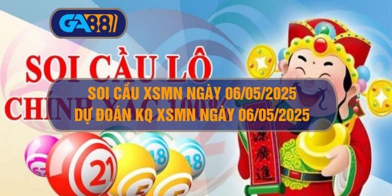 Soi cầu XSMN ngày 06/05/2025 - Dự đoán KQ XSMN 06/05/2025 GA88
