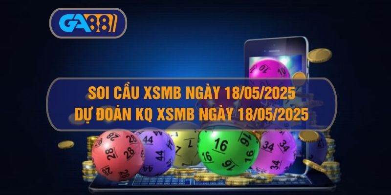 Soi cầu và dự đoán KQ XSMB 18/05/2025 GA88