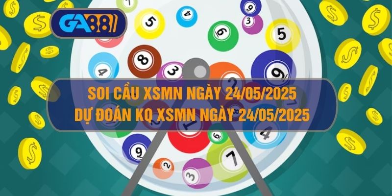 Soi cầu XSMN ngày 24/05/2025 - Dự đoán KQ XSMN 24/05/2025 GA88
