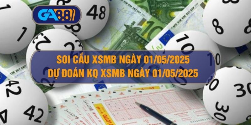 Soi cầu XSMB ngày 01/05/2025 - Dự đoán KQ XSMB 01/05/2025 GA88