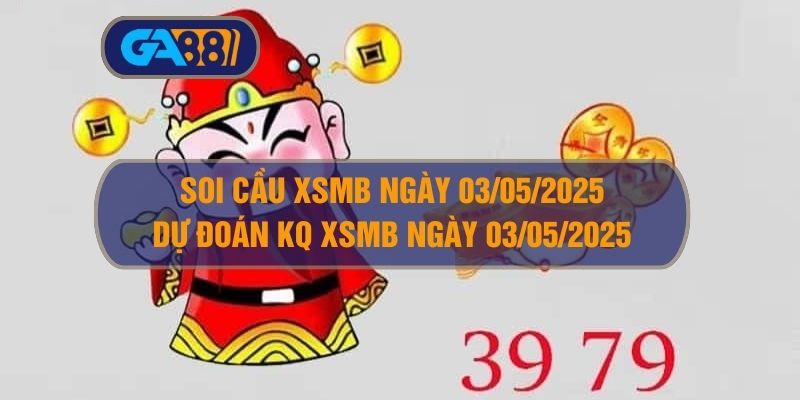 Soi cầu XSMB ngày 03/05/2025 - Dự đoán KQ XSMB 03/05/2025 GA88
