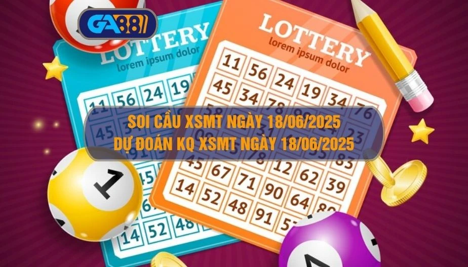 Soi cầu XSMT ngày 18/06/2025 - Dự đoán KQ XSMT 18/06/2025 GA88