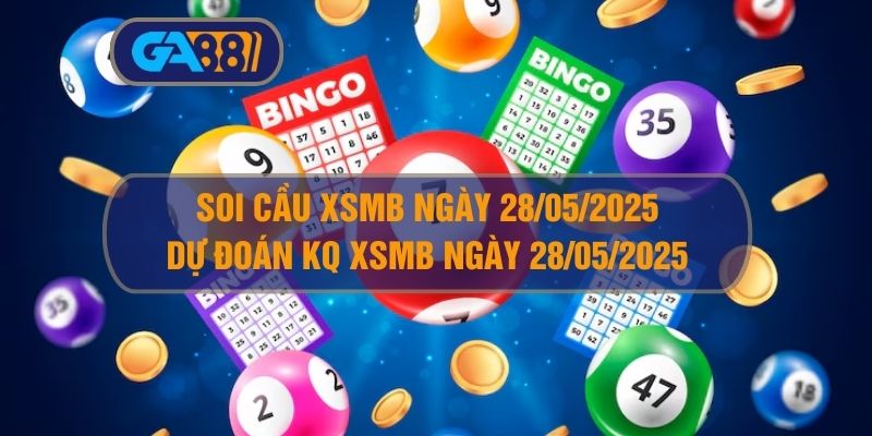 Soi cầu XSMB ngày 28/05/2025 - Dự đoán KQ XSMB 28/05/2025 GA88