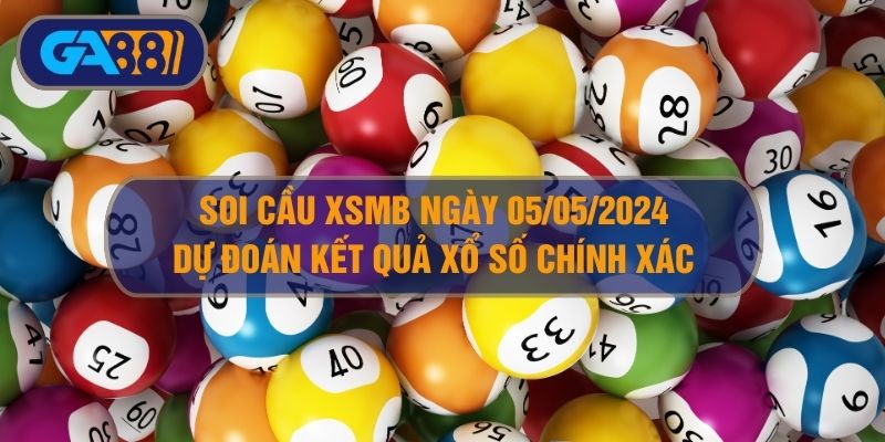 Soi cầu XSMB ngày 05/05/2025 - Dự đoán KQ XSMB 05/05/2025 GA88