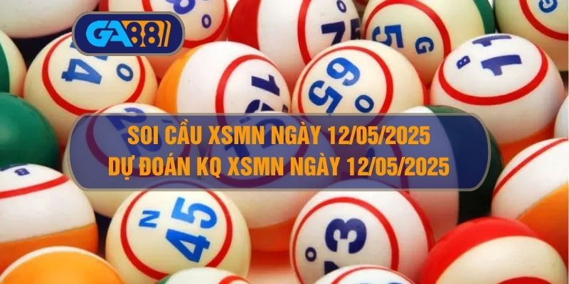 Soi cầu XSMN ngày 12/05/2025 - Dự đoán KQ XSMN 12/05/2025 GA88
