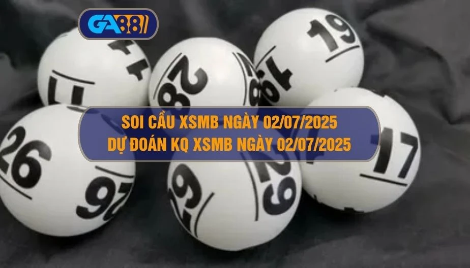 Soi cầu XSMB ngày 02/07/2025 - Dự đoán KQ XSMB 02/07/2025 GA88
