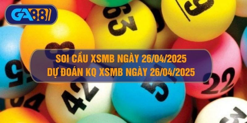Soi cầu XSMB ngày 26/04/2025 - Dự đoán KQ XSMB 26/04/2025 GA88