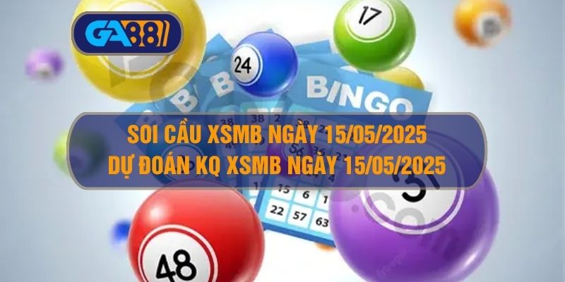 Soi cầu và dự đoán XSMB ngày 15/05/2025 GA88