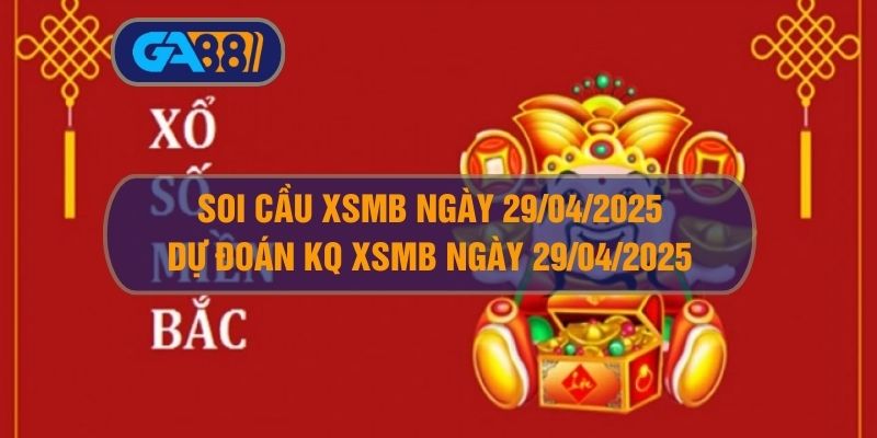 Soi cầu XSMB ngày 29/04/2025 - Dự đoán KQ XSMB 29/04/2025 GA88