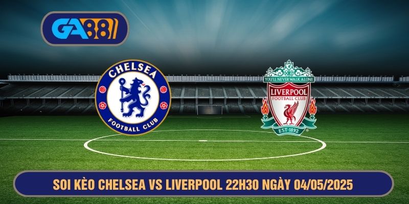 Soi kèo Chelsea vs Liverpool 22h30 ngày 04/05/2025 - Premier League GA88