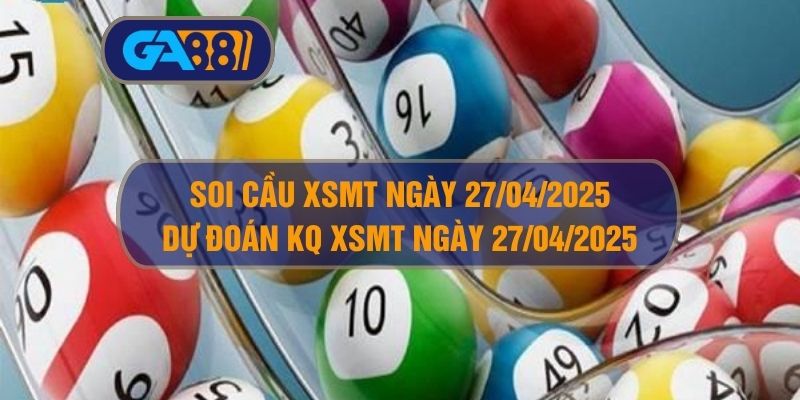 Soi cầu XSMT ngày 27/04/2025 - Dự đoán KQ XSMT 27/04/2025 GA88