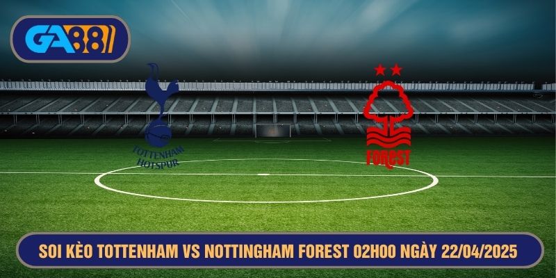 Soi kèo Tottenham vs Nottingham Forest 02h00 ngày 22/04/2025 - Ngoại Hạng Anh GA88