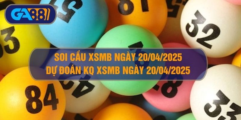 Soi cầu XSMB ngày 20/04/2025 - Dự đoán KQ XSMB 20/04/2025 GA88