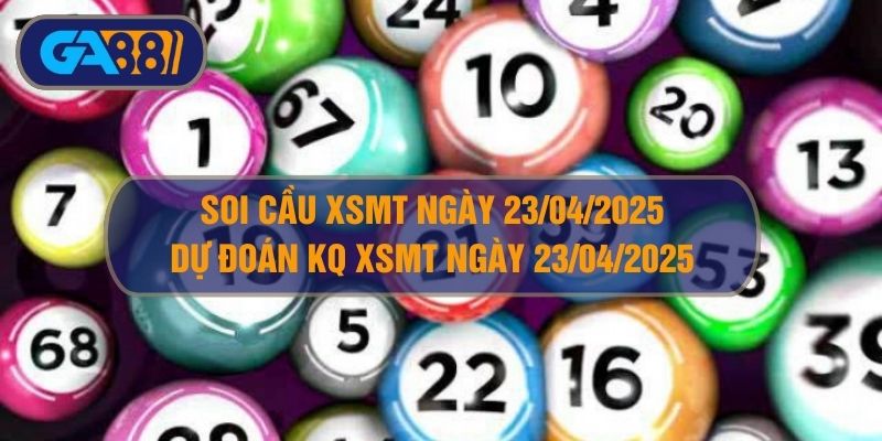 Soi cầu XSMB ngày 23/04/2025 - Dự đoán KQ XSMB 23/04/2025 GA88