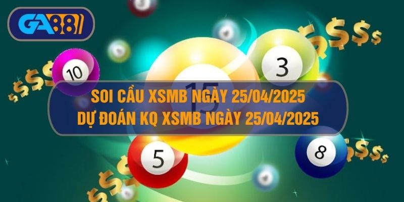 Soi cầu XSMB ngày 25/04/2025 - Dự đoán KQ XSMB 25/04/2025 GA88