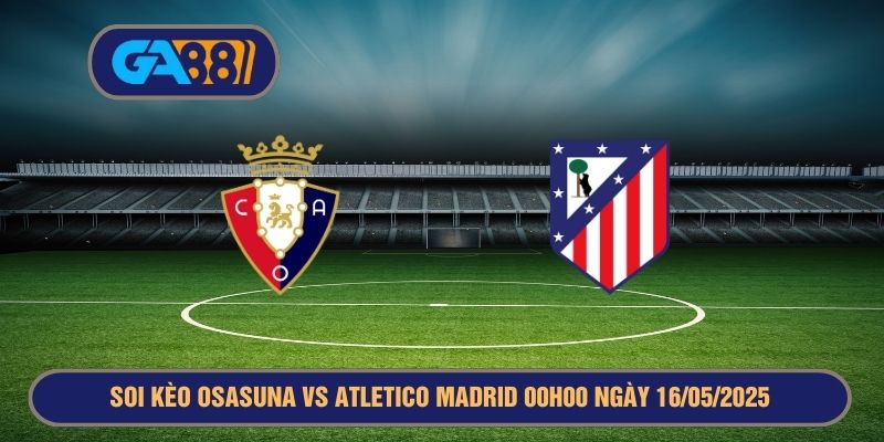 Soi kèo La Liga Osasuna vs Atletico Madrid 00h00 ngày 16/05/2025 GA88
