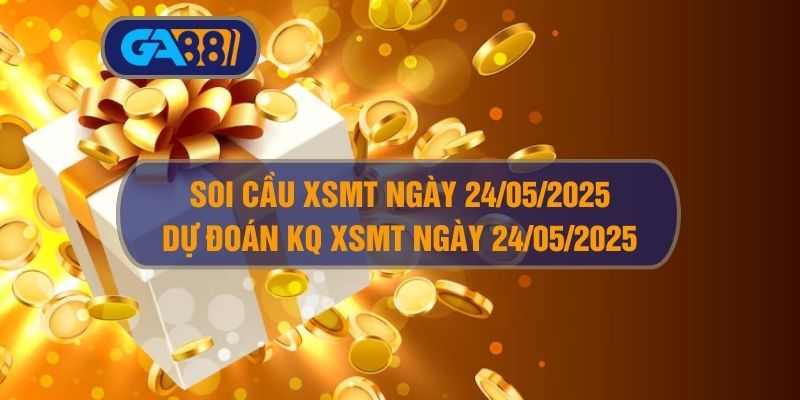 Soi cầu XSMT ngày 24/05/2025 - Dự đoán KQ XSMT 24/05/2025 GA88