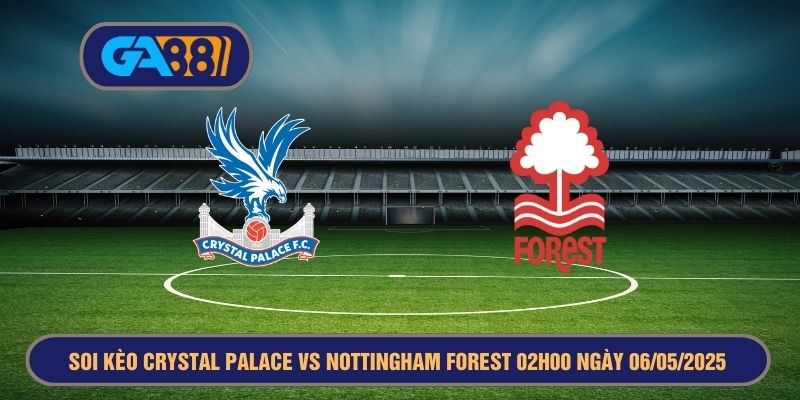 Soi kèo Crystal Palace vs Nottingham Forest 02h00 ngày 06/05/2025 - Premier League GA88