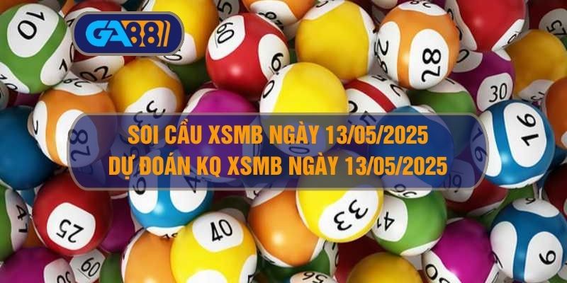 Soi cầu và dự đoán kết quả XSMB ngày 13/05/2025 GA88