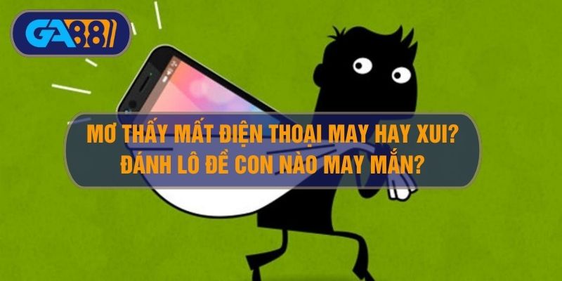 Nằm mơ thấy mất điện thoại có xui? Chơi lô đề số nào may? GA88