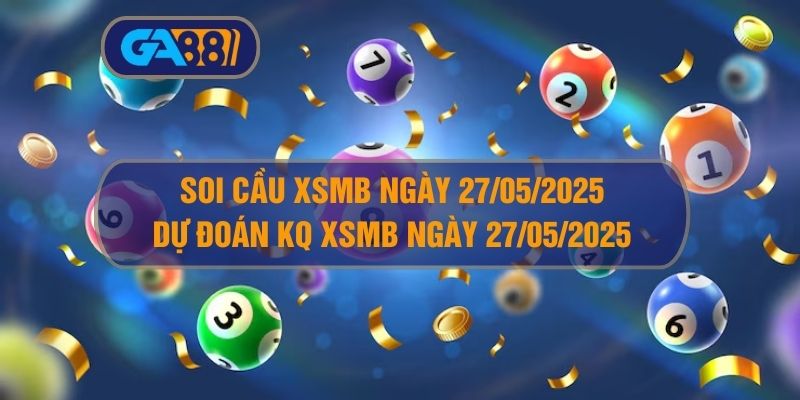 Soi cầu XSMB ngày 27/05/2025 - Dự đoán KQ XSMB 27/05/2025 GA88