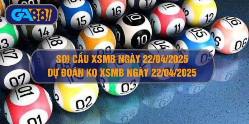 Soi cầu XSMB ngày 22/04/2025 - Dự đoán KQ XSMB 22/04/2025 GA88