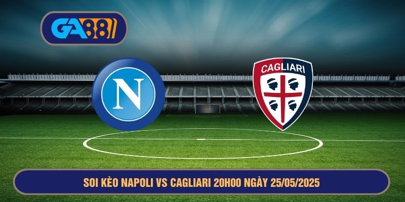Soi kèo Napoli vs Cagliari 20h00 ngày 25/05/2025 - Serie A GA88
