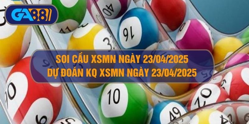 Soi cầu XSMN ngày 23/04/2025 - Dự đoán KQ XSMN 23/04/2025 GA88