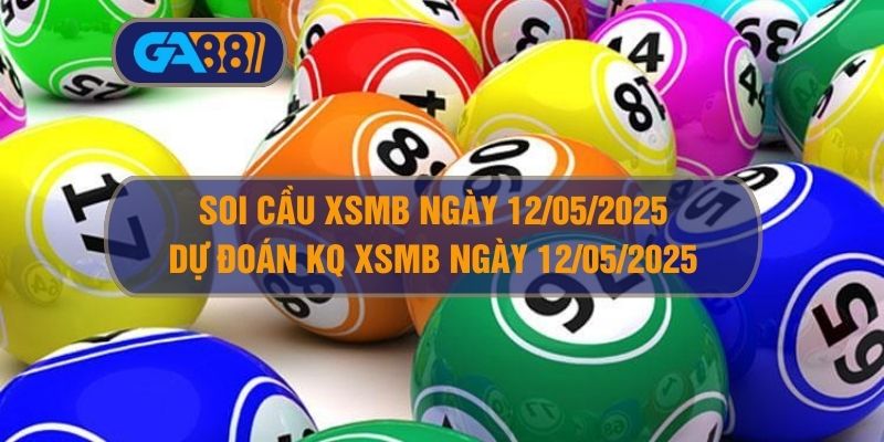 Soi cầu XSMB ngày 12/05/2025 - Dự đoán KQ XSMB 12/05/2025 GA88