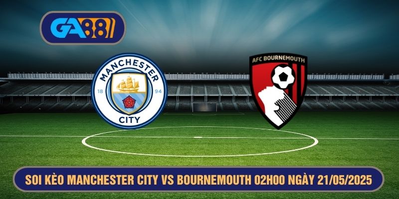 Soi kèo Premier League Manchester City vs Bournemouth 02h00 ngày 21/05/2025 GA88